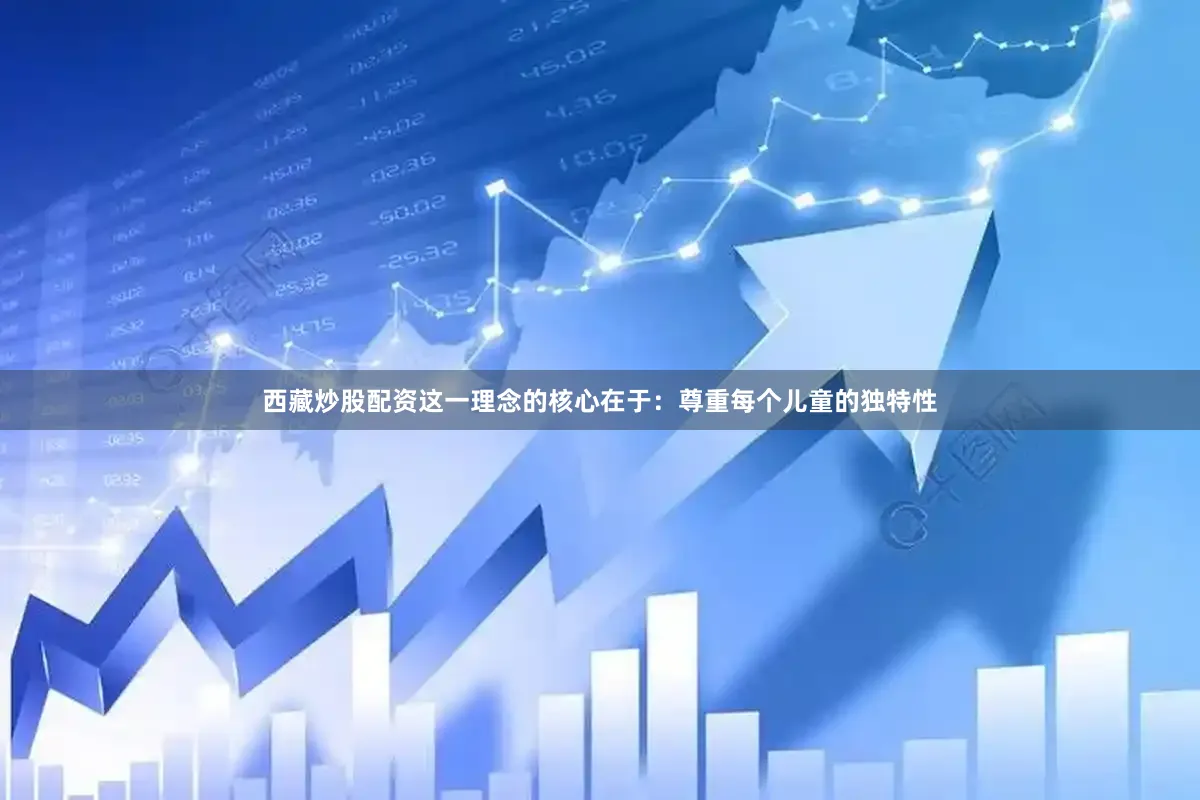 西藏炒股配资这一理念的核心在于：尊重每个儿童的独特性
