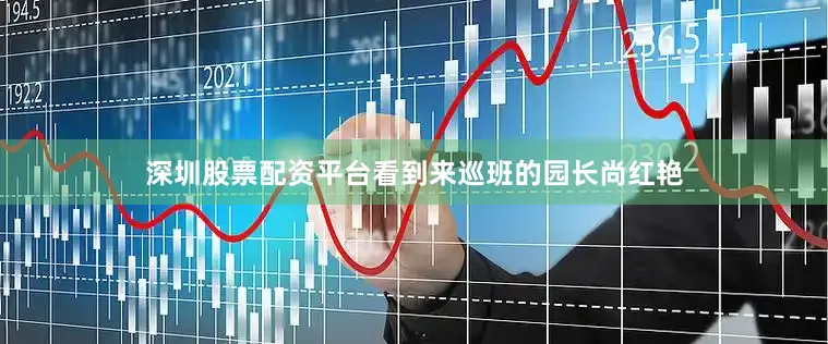 深圳股票配资平台看到来巡班的园长尚红艳