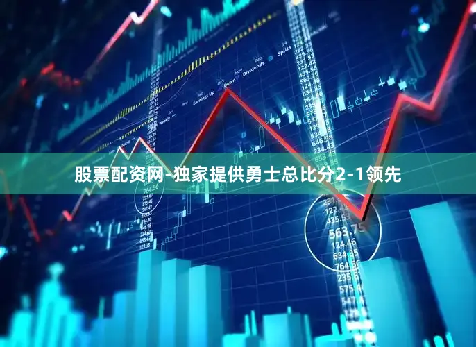 股票配资网-独家提供勇士总比分2-1领先