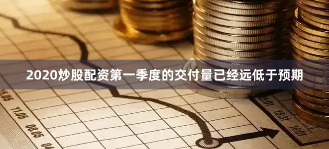 2020炒股配资第一季度的交付量已经远低于预期