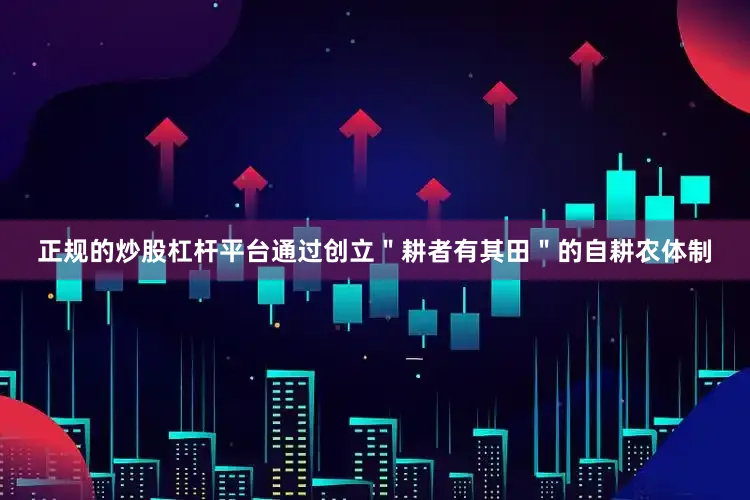 正规的炒股杠杆平台通过创立＂耕者有其田＂的自耕农体制