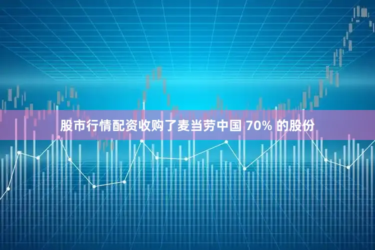 股市行情配资收购了麦当劳中国 70% 的股份