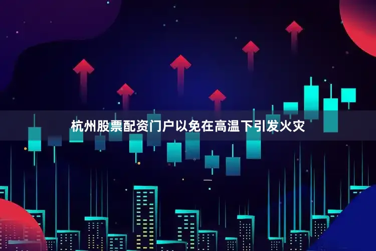 杭州股票配资门户以免在高温下引发火灾
