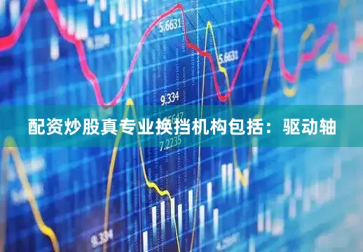 配资炒股真专业换挡机构包括：驱动轴