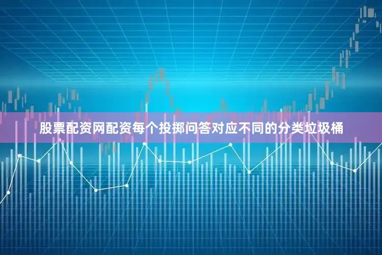 股票配资网配资每个投掷问答对应不同的分类垃圾桶