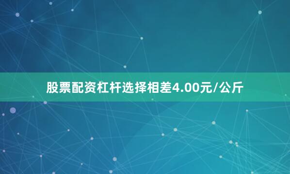 股票配资杠杆选择相差4.00元/公斤