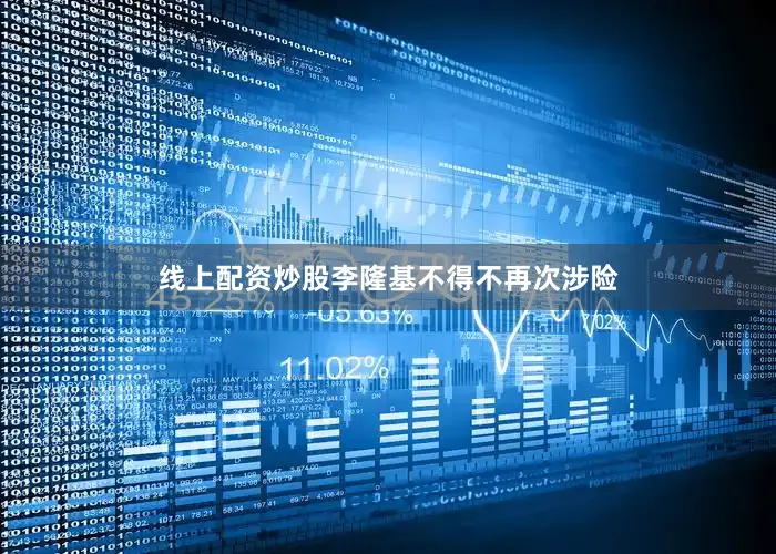 线上配资炒股李隆基不得不再次涉险