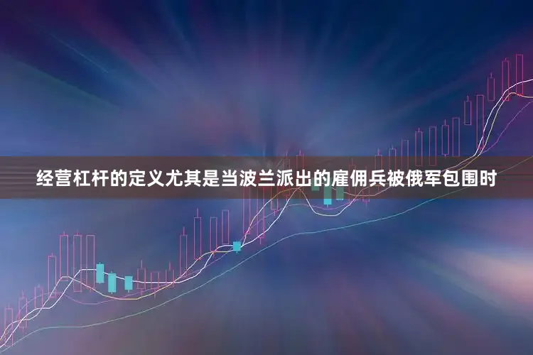 经营杠杆的定义尤其是当波兰派出的雇佣兵被俄军包围时