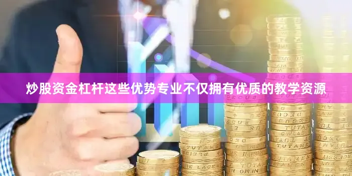 炒股资金杠杆这些优势专业不仅拥有优质的教学资源