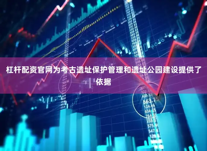 杠杆配资官网为考古遗址保护管理和遗址公园建设提供了依据