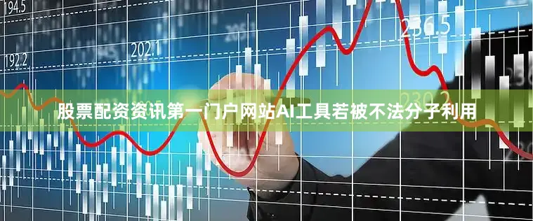 股票配资资讯第一门户网站AI工具若被不法分子利用
