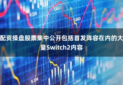 配资操盘股票集中公开包括首发阵容在内的大量Switch2内容
