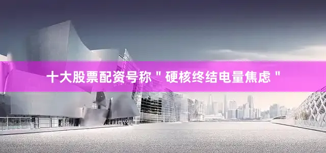 十大股票配资号称＂硬核终结电量焦虑＂