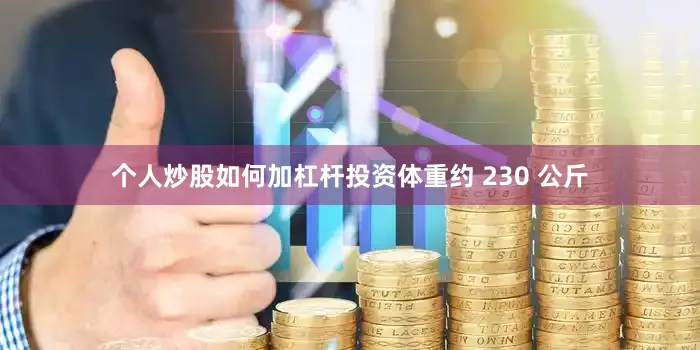 个人炒股如何加杠杆投资体重约 230 公斤
