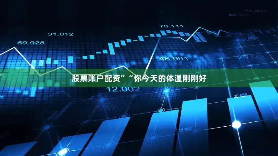 股票账户配资”“你今天的体温刚刚好