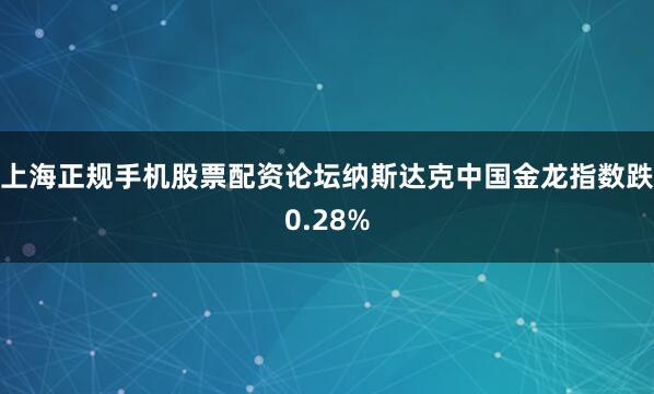 上海正规手机股票配资论坛纳斯达克中国金龙指数跌0.28%