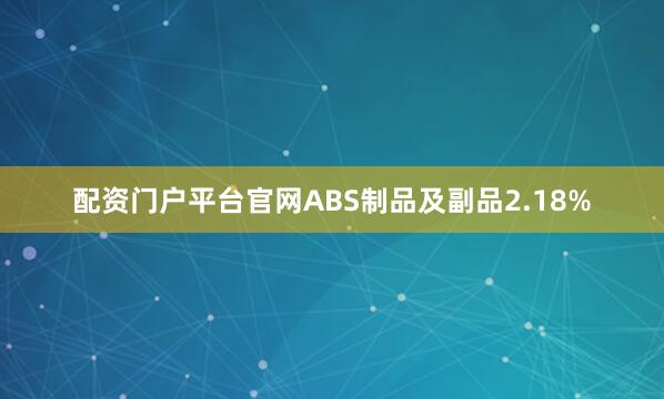 配资门户平台官网ABS制品及副品2.18%