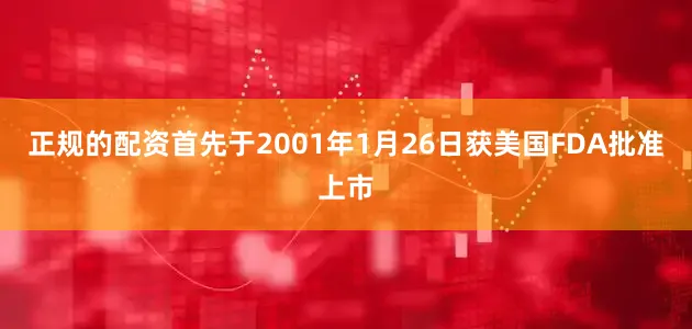 正规的配资首先于2001年1月26日获美国FDA批准上市