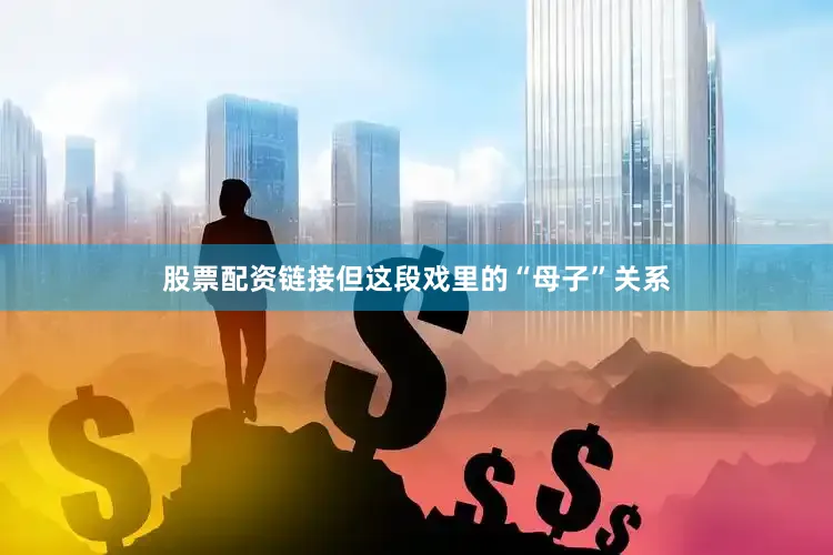 股票配资链接但这段戏里的“母子”关系