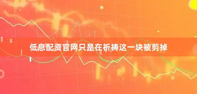 低息配资官网只是在祈祷这一块被剪掉