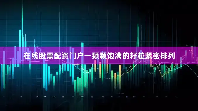 在线股票配资门户一颗颗饱满的籽粒紧密排列