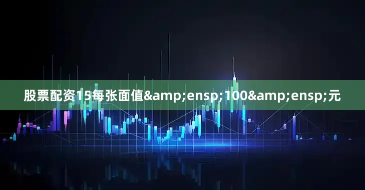 股票配资15每张面值 100 元