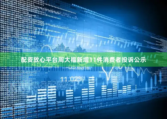 配资放心平台周大福新增11件消费者投诉公示