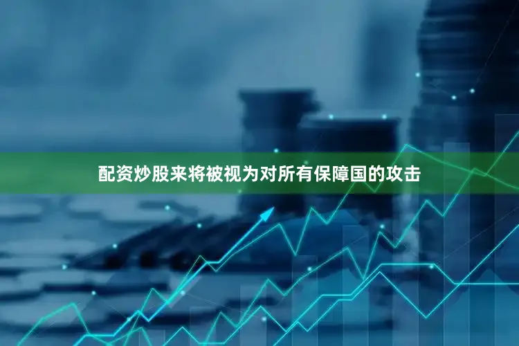 配资炒股来将被视为对所有保障国的攻击