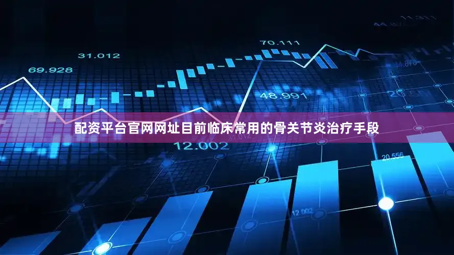 配资平台官网网址目前临床常用的骨关节炎治疗手段