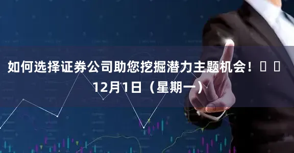 如何选择证券公司助您挖掘潜力主题机会! 12月1日(星期一)